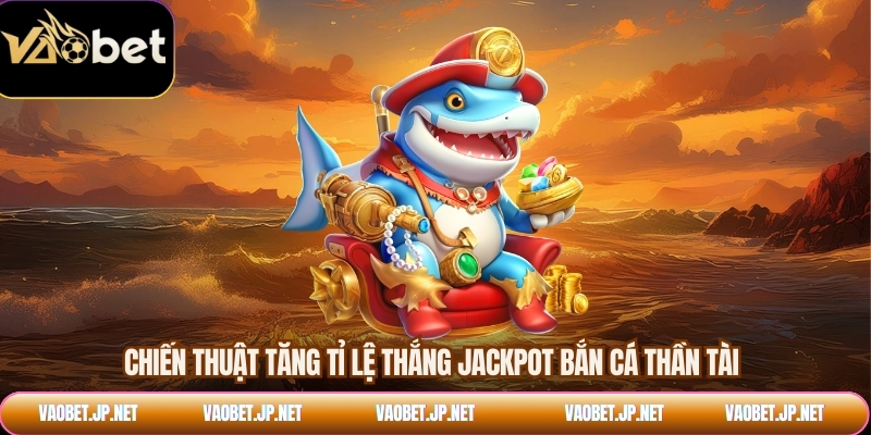 Chiến thuật tăng tỉ lệ thắng jackpot bắn cá thần tài