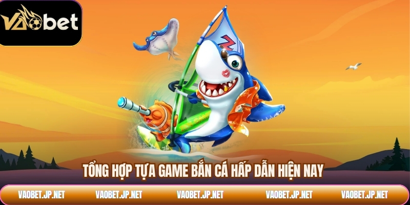 Tổng hợp tựa game bắn cá hấp dẫn hiện nay