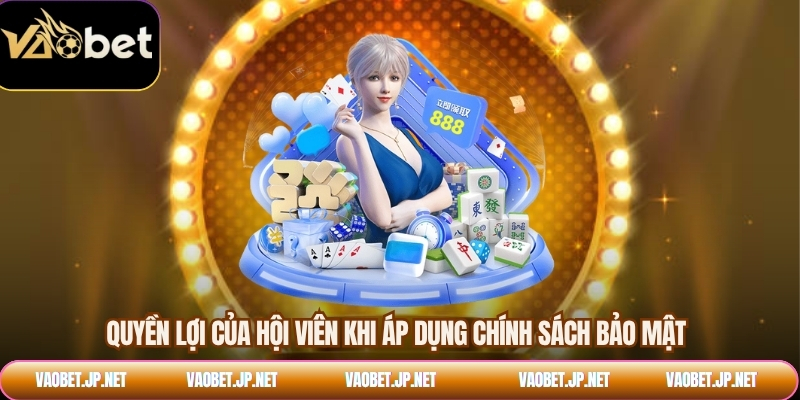 Quyền lợi của hội viên khi áp dụng chính sách bảo mật