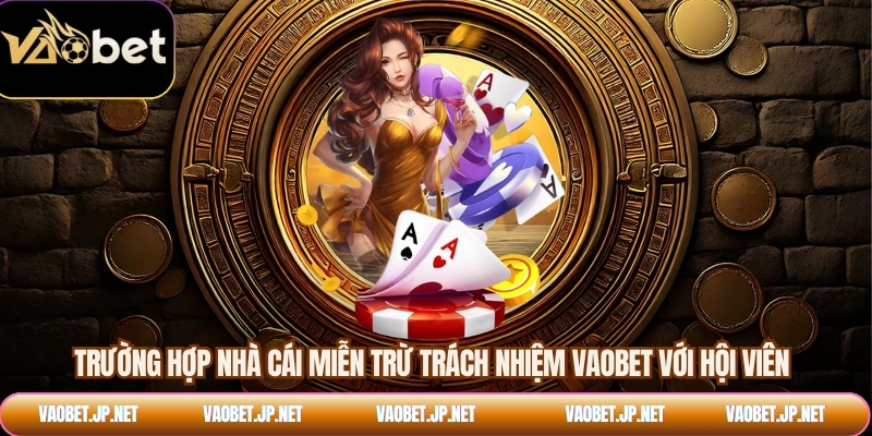 Trường hợp nhà cái miễn trừ trách nhiệm VAOBET với hội viên