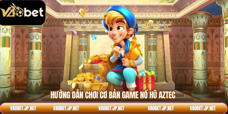 Hướng dẫn chơi cơ bản game nổ hũ Aztec