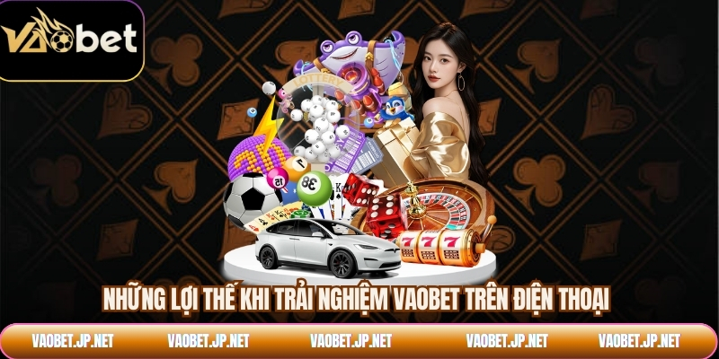 Những lợi thế khi trải nghiệm VAOBET trên điện thoại