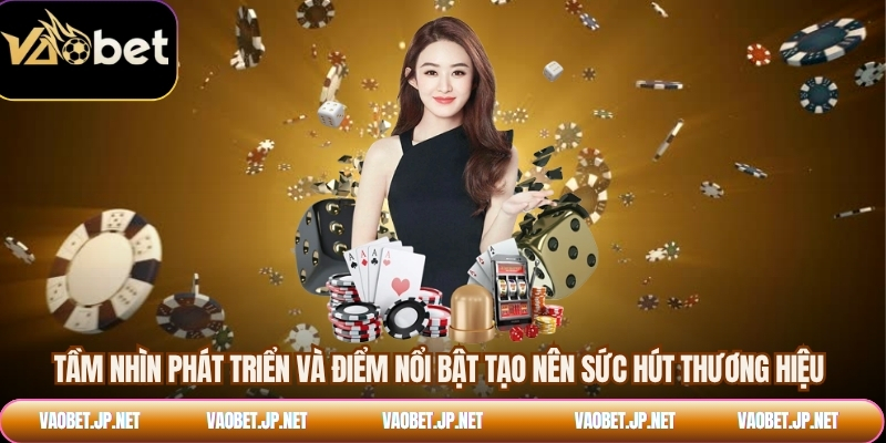 Tầm nhìn phát triển và điểm nổi bật tạo nên sức hút thương hiệu